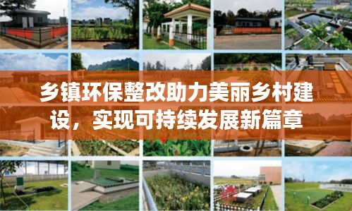鄉(xiāng)鎮(zhèn)環(huán)保整改助力美麗鄉(xiāng)村建設(shè)，實(shí)現(xiàn)可持續(xù)發(fā)展新篇章