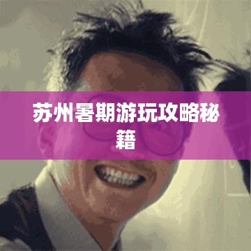 蘇州暑期游玩攻略秘籍