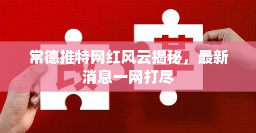 常德推特網(wǎng)紅風(fēng)云揭秘，最新消息一網(wǎng)打盡