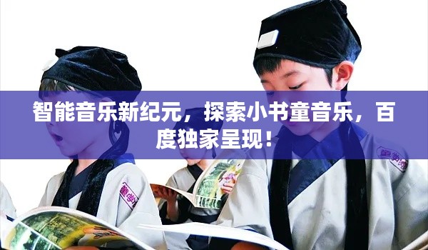 智能音樂新紀(jì)元，探索小書童音樂，百度獨(dú)家呈現(xiàn)！
