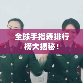 全球手指舞排行榜大揭秘！