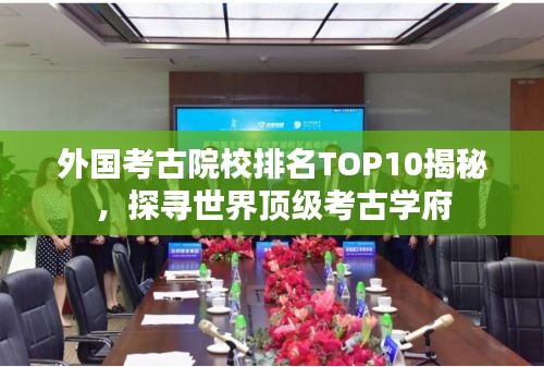 外國考古院校排名TOP10揭秘，探尋世界頂級考古學(xué)府