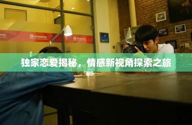 獨家戀愛揭秘，情感新視角探索之旅