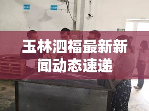 玉林泗福最新新聞動態(tài)速遞