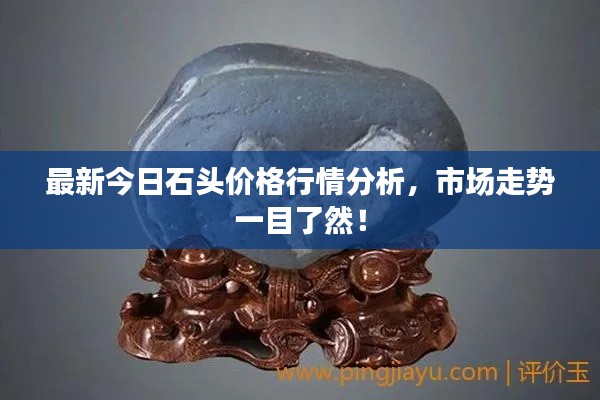 最新今日石頭價格行情分析，市場走勢一目了然！