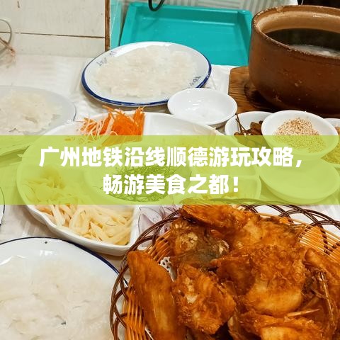 廣州地鐵沿線順德游玩攻略，暢游美食之都！