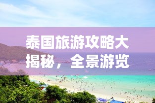泰國旅游攻略大揭秘，全景游覽，一覽眾景之美