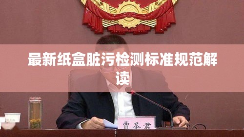 最新紙盒臟污檢測標(biāo)準(zhǔn)規(guī)范解讀