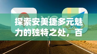 探索安美捷多元魅力的獨(dú)特之處，百度帶你一探究竟！