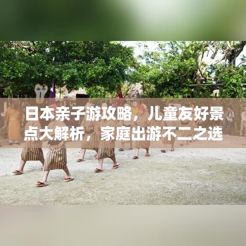 日本親子游攻略，兒童友好景點(diǎn)大解析，家庭出游不二之選