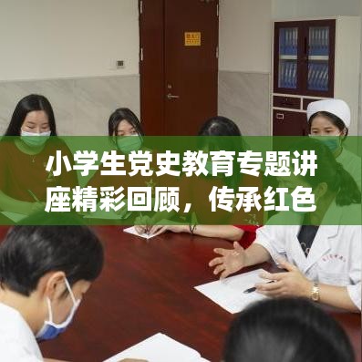 小學(xué)生黨史教育專題講座精彩回顧，傳承紅色基因，筑夢(mèng)未來(lái)