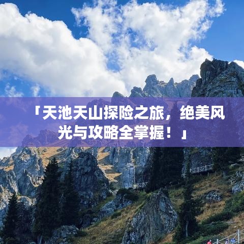 「天池天山探險之旅，絕美風光與攻略全掌握！」