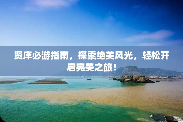 賢庠必游指南，探索絕美風(fēng)光，輕松開啟完美之旅！