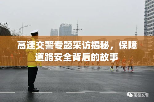高速交警專題采訪揭秘，保障道路安全背后的故事