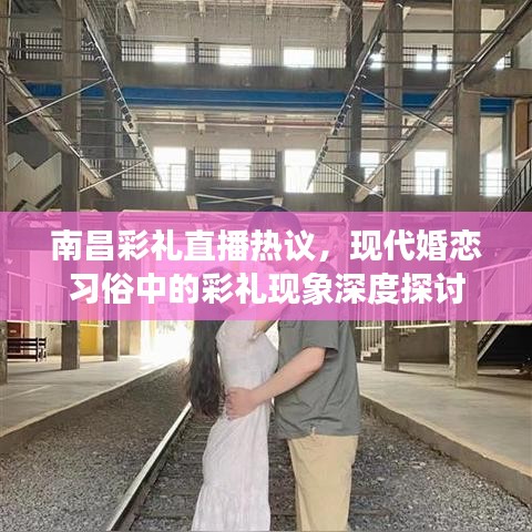 南昌彩禮直播熱議，現(xiàn)代婚戀習(xí)俗中的彩禮現(xiàn)象深度探討