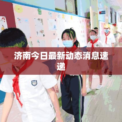 濟(jì)南今日最新動(dòng)態(tài)消息速遞
