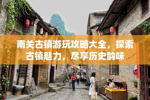 南關古鎮(zhèn)游玩攻略大全，探索古鎮(zhèn)魅力，盡享歷史韻味