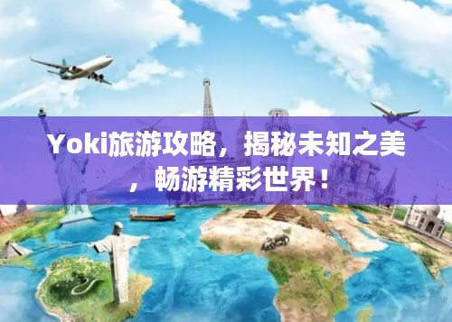 Yoki旅游攻略，揭秘未知之美，暢游精彩世界！