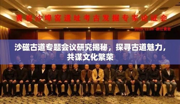 沙磁古道專題會議研究揭秘，探尋古道魅力，共謀文化繁榮