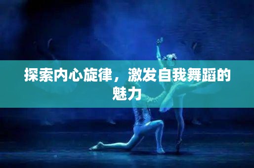 探索內(nèi)心旋律，激發(fā)自我舞蹈的魅力