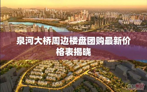 泉河大橋周邊樓盤團(tuán)購(gòu)最新價(jià)格表揭曉