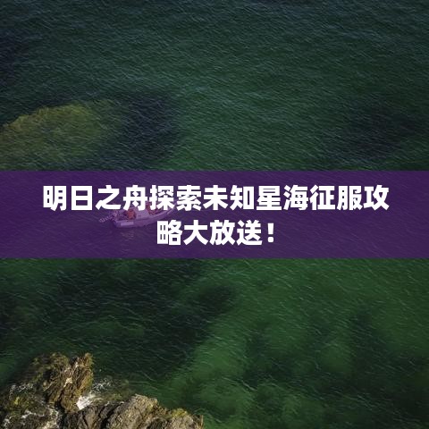 明日之舟探索未知星海征服攻略大放送！