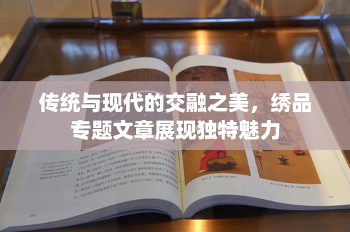 傳統(tǒng)與現(xiàn)代的交融之美，繡品專題文章展現(xiàn)獨(dú)特魅力