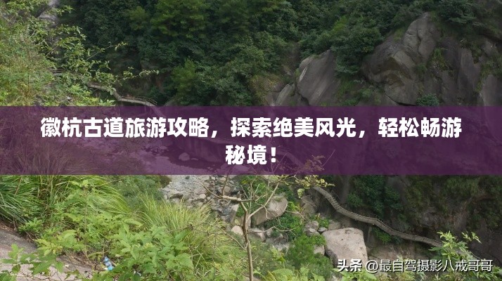 徽杭古道旅游攻略，探索絕美風光，輕松暢游秘境！