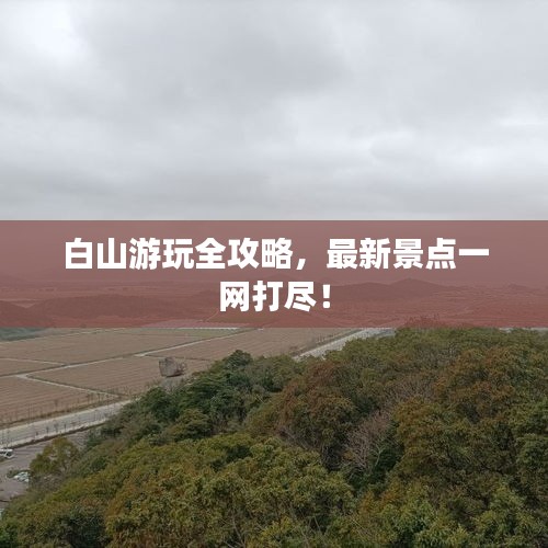 白山游玩全攻略，最新景點(diǎn)一網(wǎng)打盡！