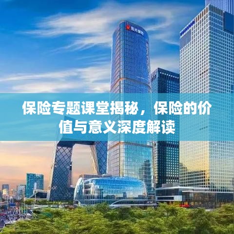 保險專題課堂揭秘，保險的價值與意義深度解讀