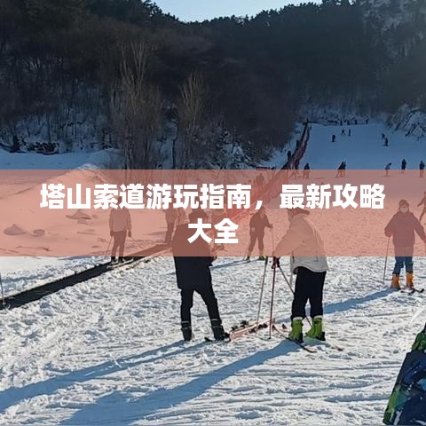 塔山索道游玩指南，最新攻略大全