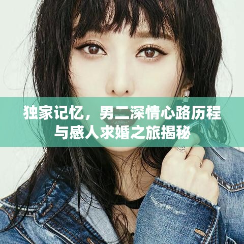 獨家記憶，男二深情心路歷程與感人求婚之旅揭秘