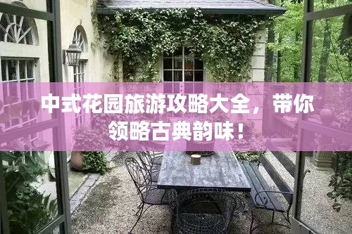 中式花園旅游攻略大全，帶你領(lǐng)略古典韻味！