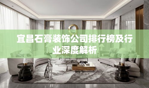 宜昌石膏裝飾公司排行榜及行業(yè)深度解析