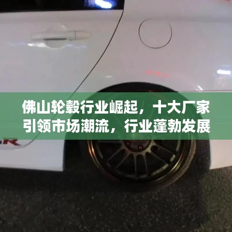 佛山輪轂行業(yè)崛起，十大廠家引領(lǐng)市場潮流，行業(yè)蓬勃發(fā)展