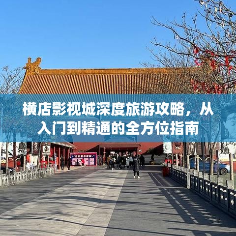 橫店影視城深度旅游攻略，從入門到精通的全方位指南