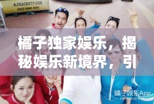 橘子獨(dú)家娛樂，揭秘娛樂新境界，引領(lǐng)風(fēng)尚潮流