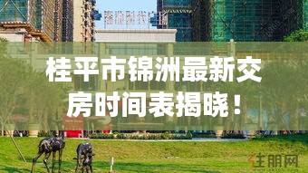 桂平市錦洲最新交房時(shí)間表揭曉！