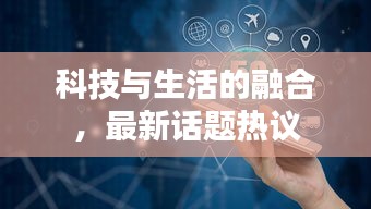 科技與生活的融合，最新話題熱議