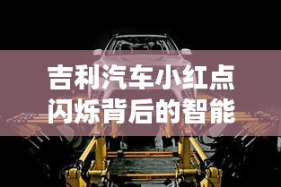 吉利汽車小紅點(diǎn)閃爍背后的智能科技與車輛安全融合探索