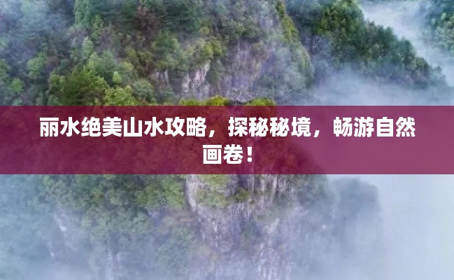 麗水絕美山水攻略，探秘秘境，暢游自然畫卷！