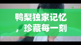 鴨梨獨家記憶，珍藏每一刻的美好時光