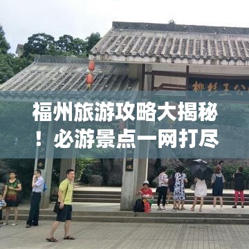 福州旅游攻略大揭秘！必游景點一網(wǎng)打盡！