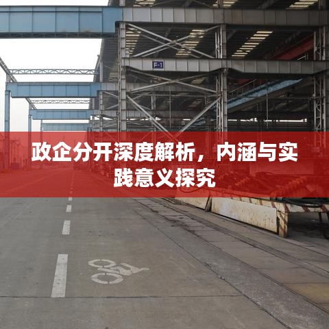 政企分開深度解析，內(nèi)涵與實(shí)踐意義探究