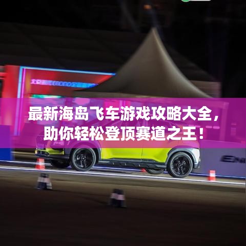 最新海島飛車游戲攻略大全，助你輕松登頂賽道之王！