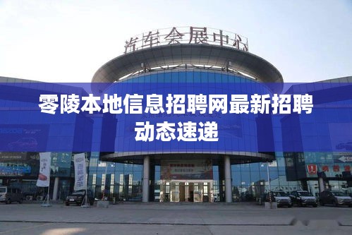 零陵本地信息招聘網(wǎng)最新招聘動(dòng)態(tài)速遞
