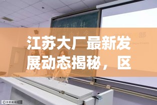 江蘇大廠最新發(fā)展動(dòng)態(tài)揭秘，區(qū)域發(fā)展聚焦，新聞?lì)^條一網(wǎng)打盡