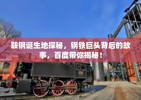 鞍鋼誕生地探秘，鋼鐵巨頭背后的故事，百度帶你揭秘！
