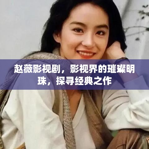 趙薇影視劇，影視界的璀璨明珠，探尋經典之作