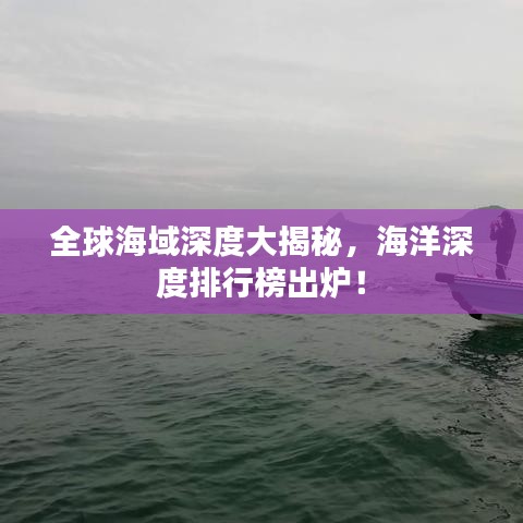 全球海域深度大揭秘，海洋深度排行榜出爐！